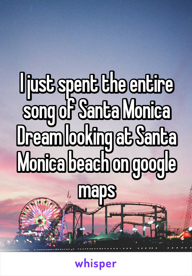 I just spent the entire song of Santa Monica Dream looking at Santa Monica beach on google maps