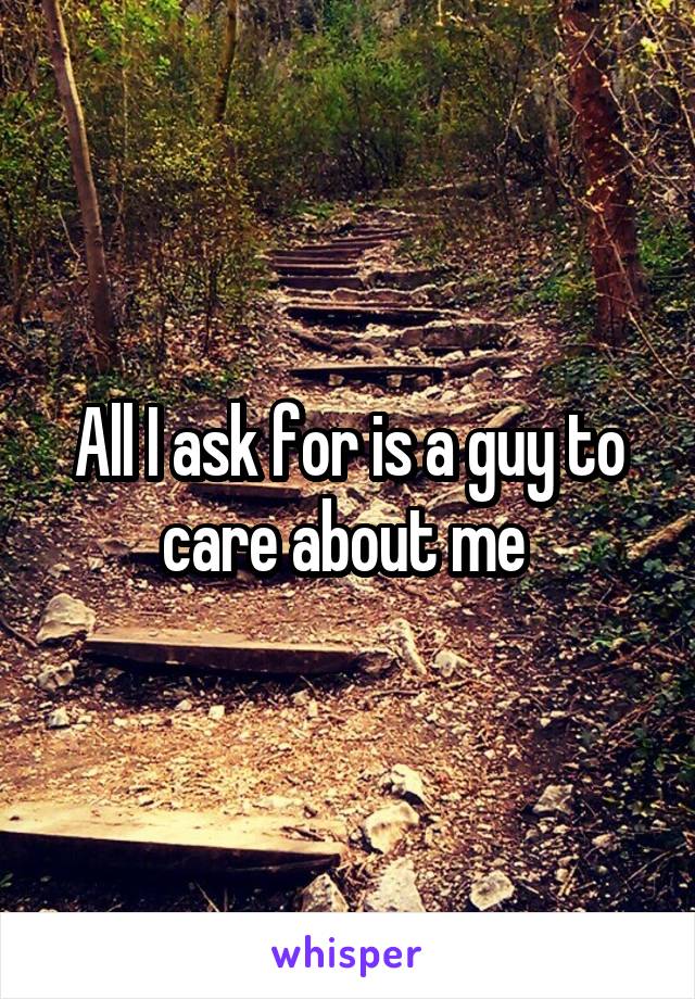 All I ask for is a guy to care about me 