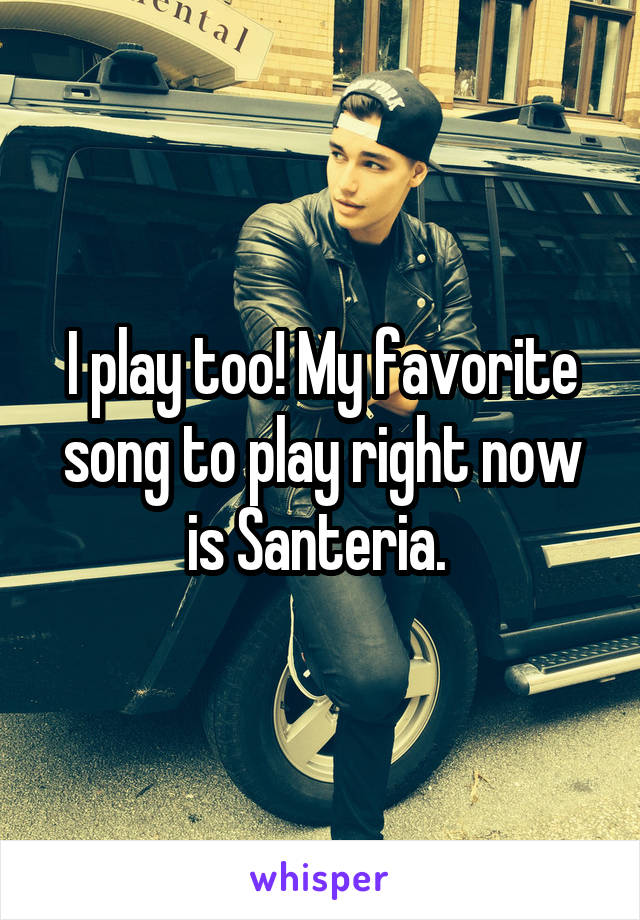 I play too! My favorite song to play right now is Santeria. 