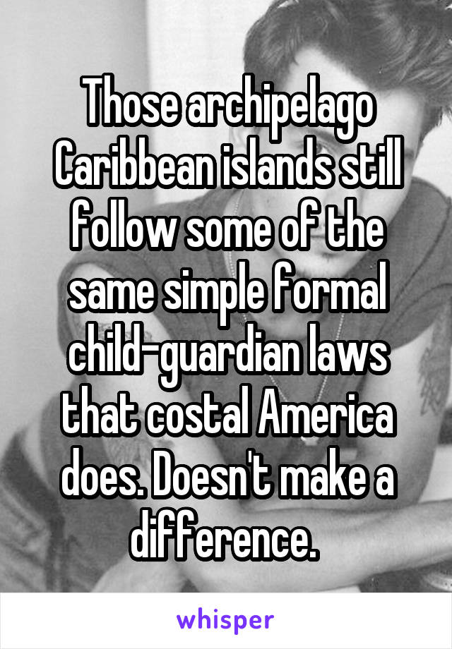 Those archipelago Caribbean islands still follow some of the same simple formal child-guardian laws that costal America does. Doesn't make a difference. 