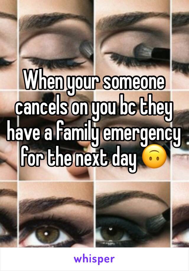 When your someone cancels on you bc they have a family emergency for the next day 🙃