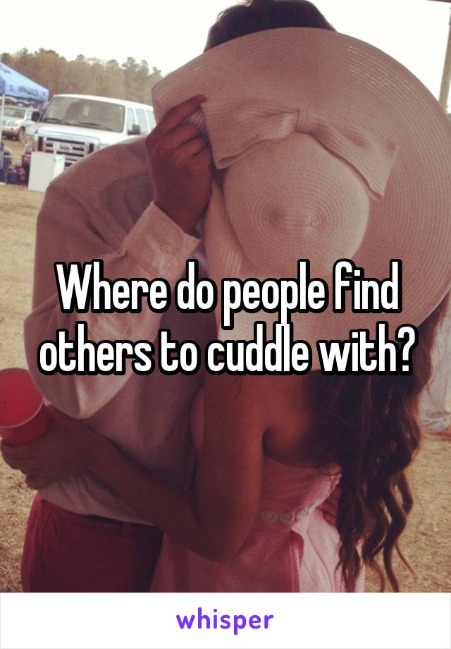 Where do people find others to cuddle with?