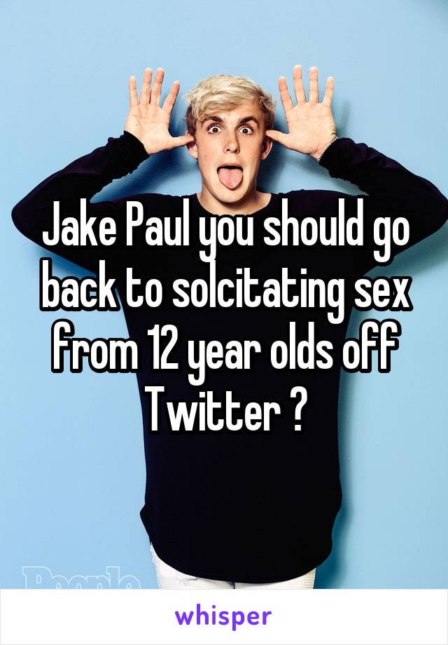 Jake Paul you should go back to solcitating sex from 12 year olds off Twitter ?