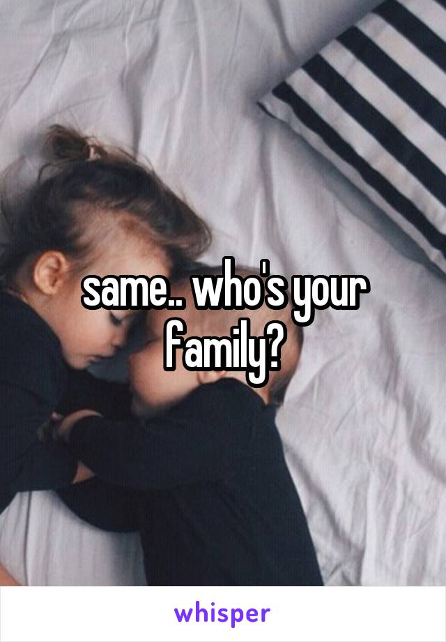 same.. who's your family?