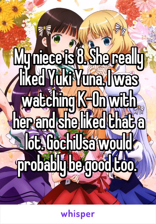 My niece is 8. She really liked Yuki Yuna. I was watching K-On with her and she liked that a lot. GochiUsa would probably be good too. 