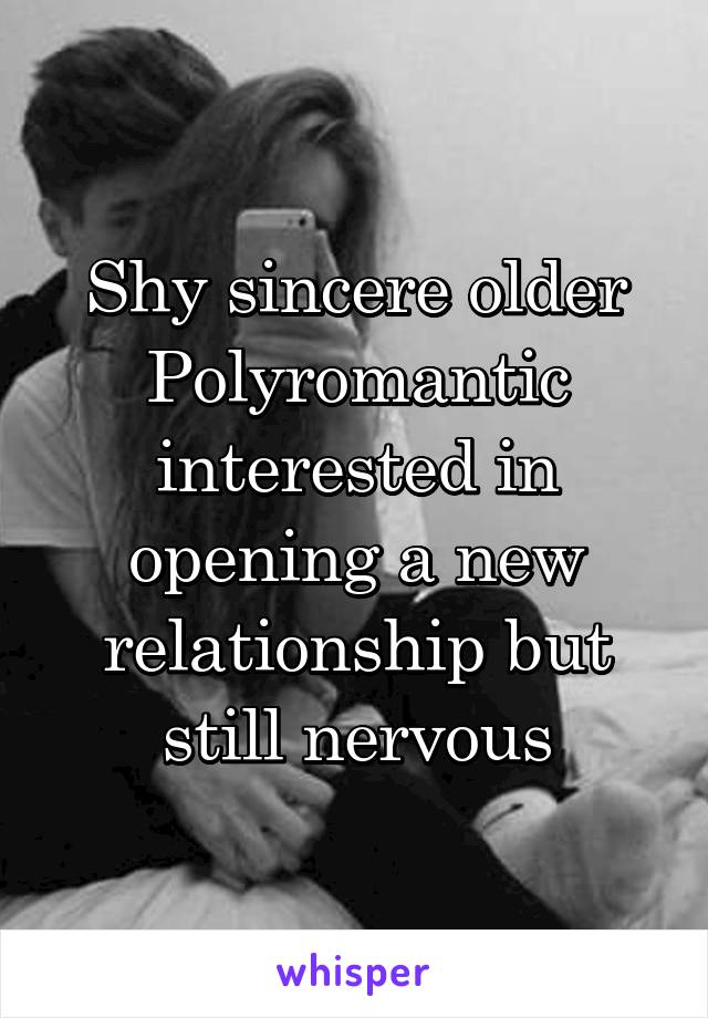 Shy sincere older Polyromantic interested in opening a new relationship but still nervous