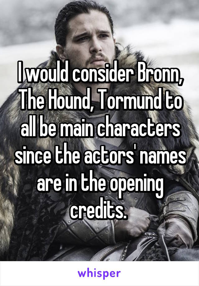 I would consider Bronn, The Hound, Tormund to all be main characters since the actors' names are in the opening credits. 