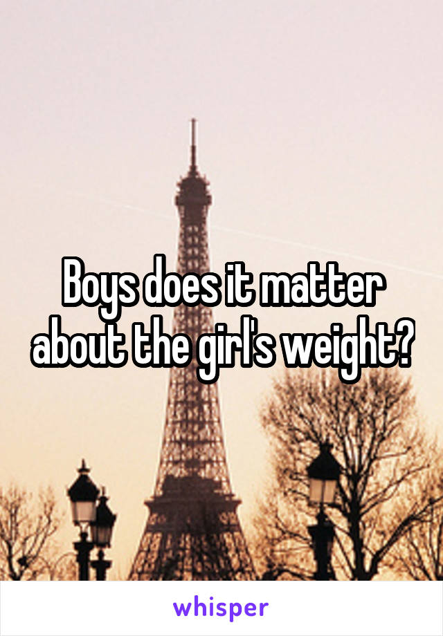 Boys does it matter about the girl's weight?