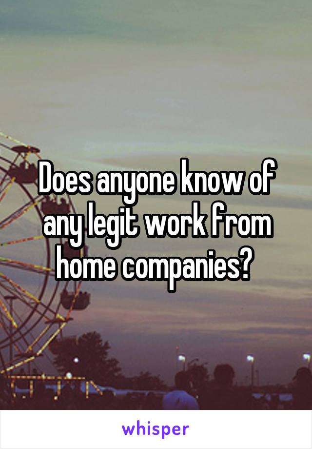 Does anyone know of any legit work from home companies? 