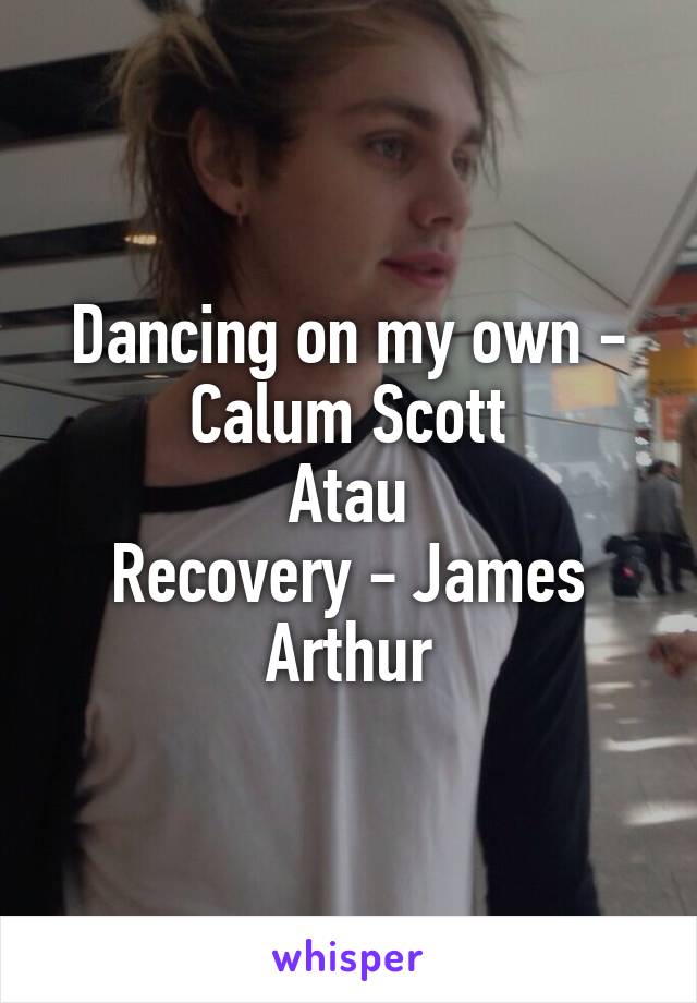 Dancing on my own - Calum Scott
Atau
Recovery - James Arthur