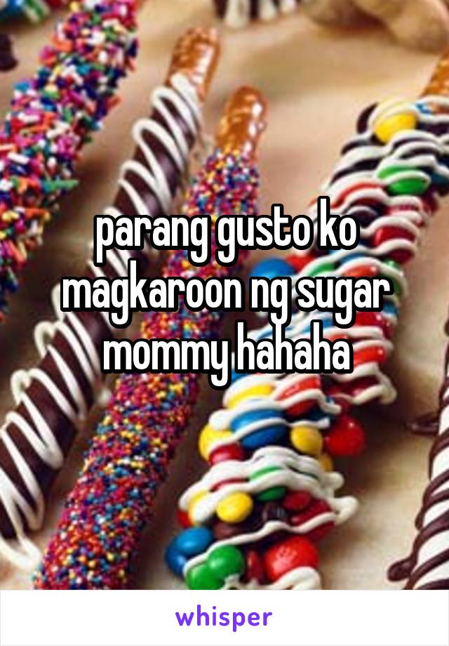 parang gusto ko magkaroon ng sugar mommy hahaha
