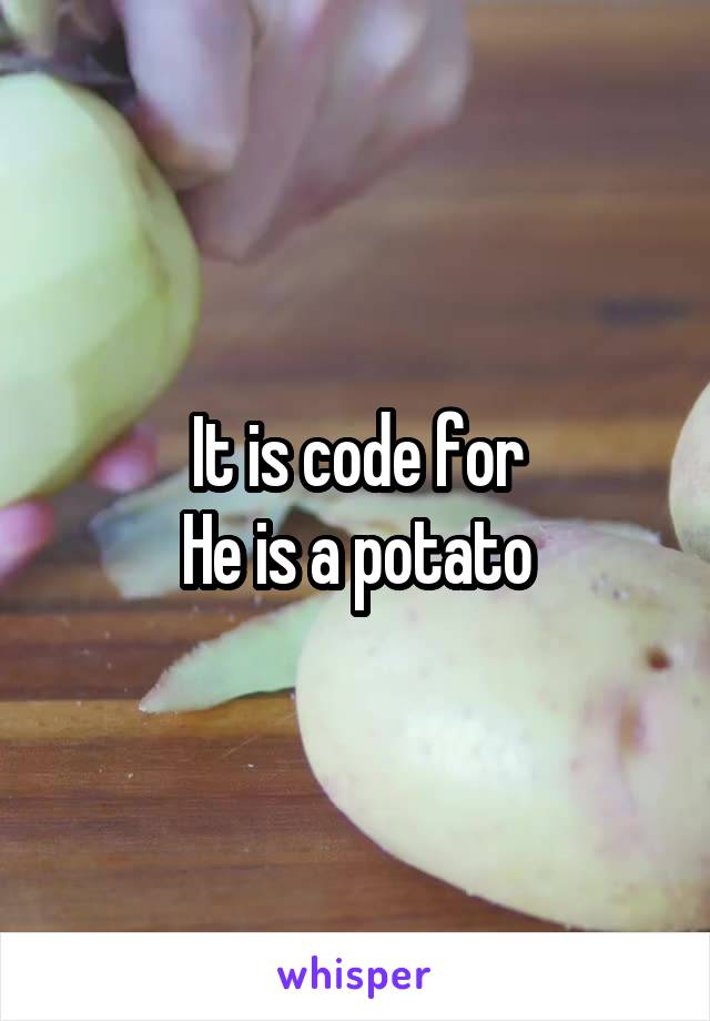 It is code for
He is a potato