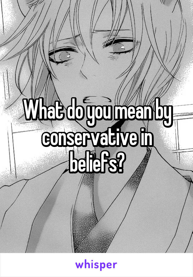 What do you mean by conservative in beliefs?