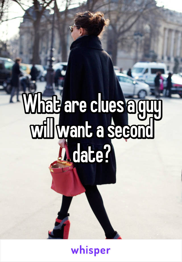 What are clues a guy will want a second date?