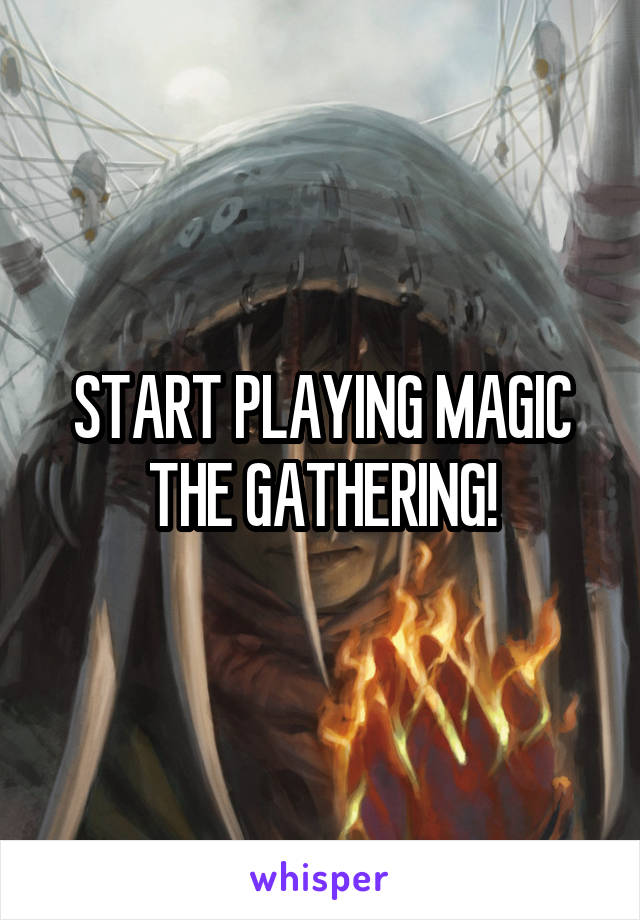 START PLAYING MAGIC THE GATHERING!