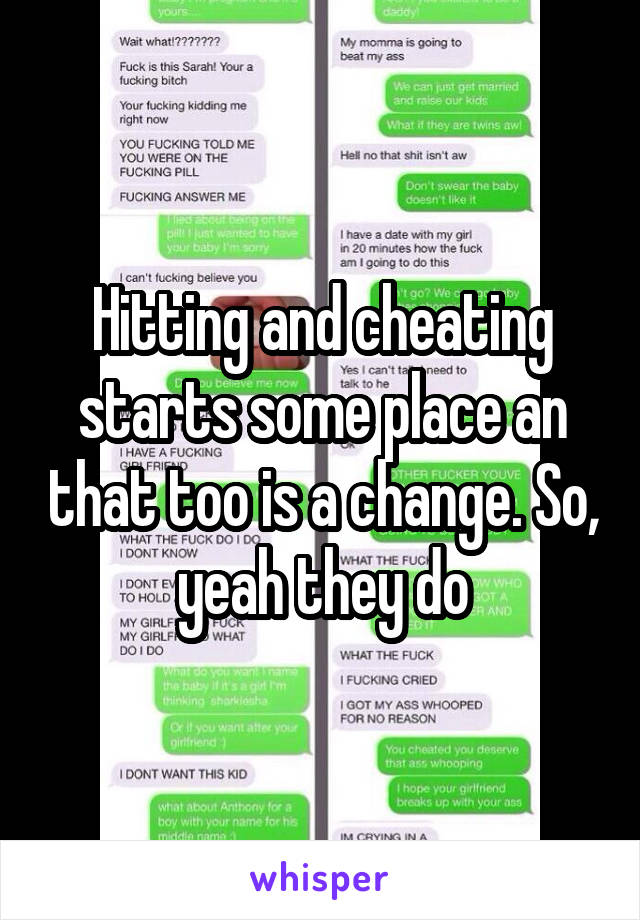 Hitting and cheating starts some place an that too is a change. So, yeah they do