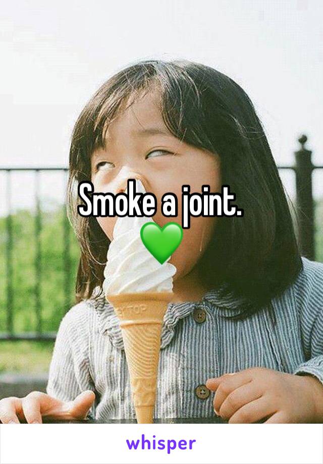 Smoke a joint.
💚