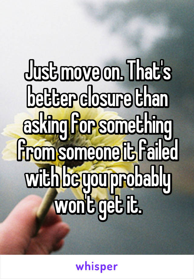 Just move on. That's better closure than asking for something from someone it failed with bc you probably won't get it.