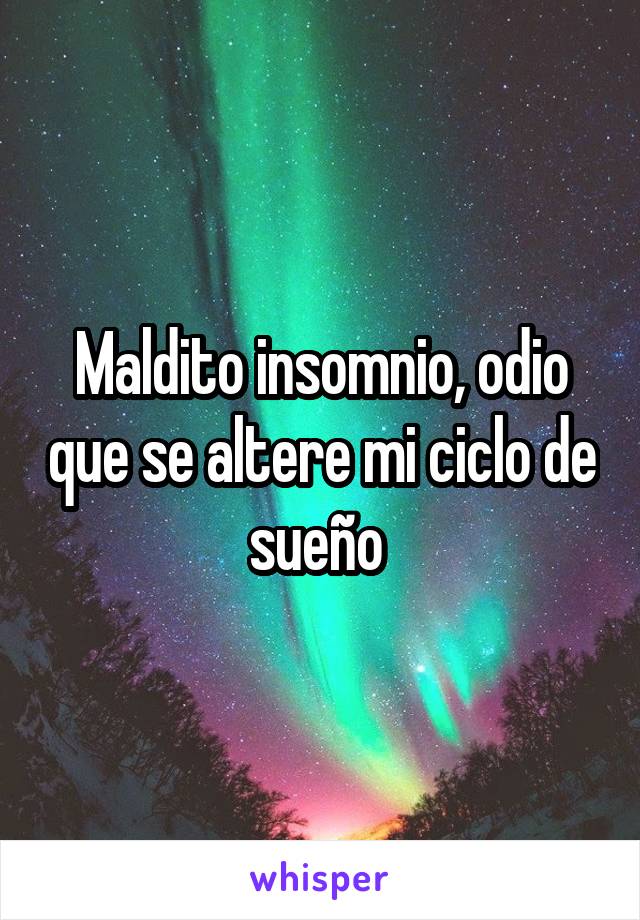 Maldito insomnio, odio que se altere mi ciclo de sueño 