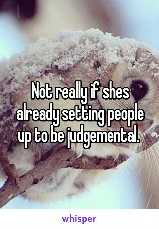 Not really if shes already setting people up to be judgemental. 