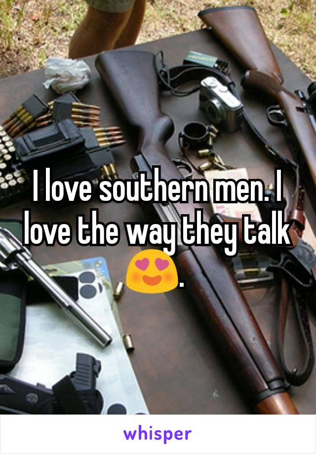 I love southern men. I love the way they talk 😍. 