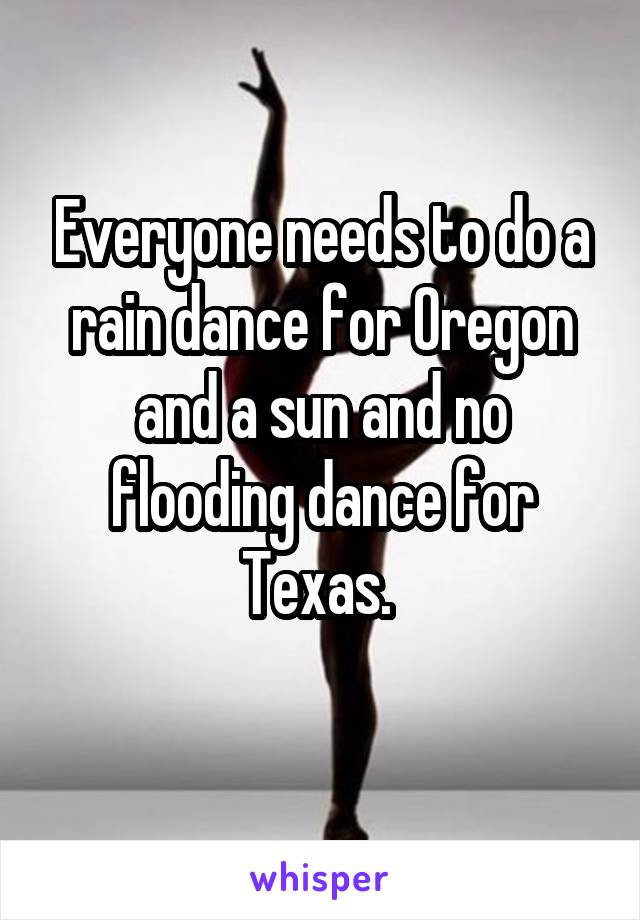 Everyone needs to do a rain dance for Oregon and a sun and no flooding dance for Texas. 
