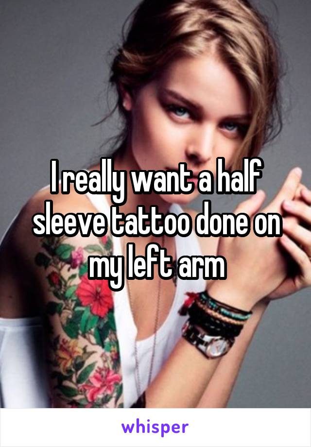 I really want a half sleeve tattoo done on my left arm