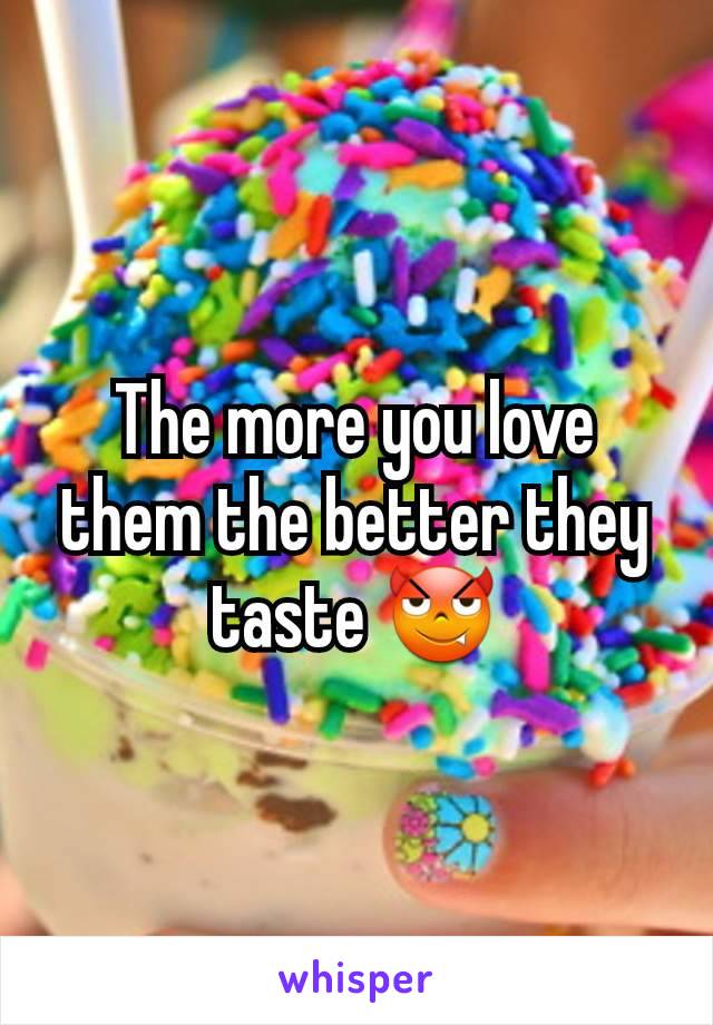 The more you love them the better they taste 😈