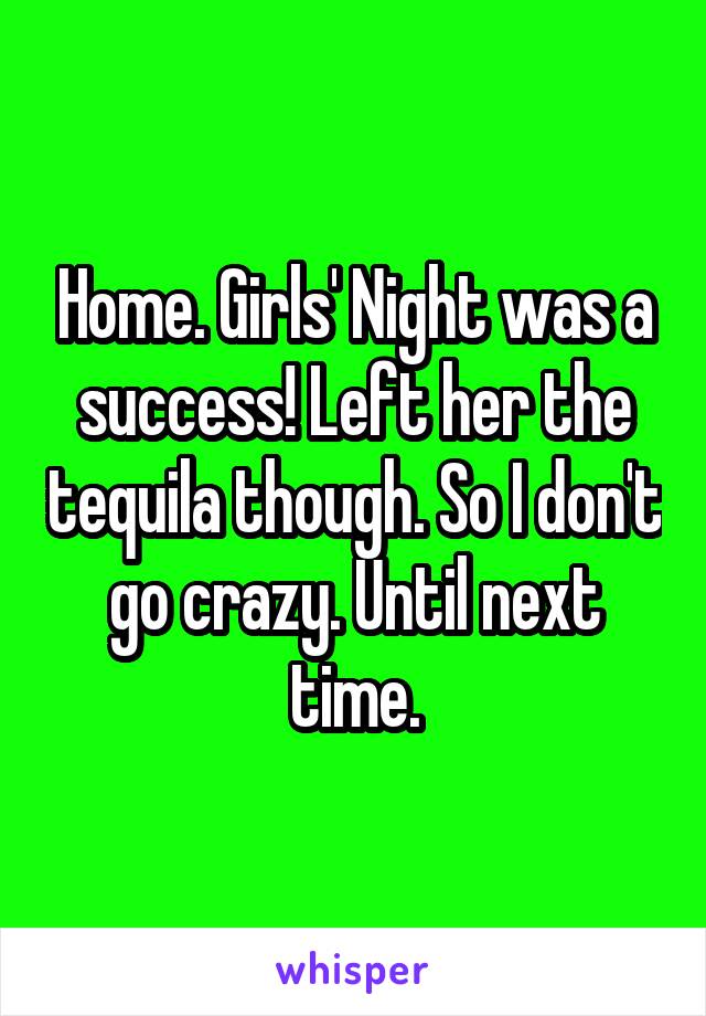 Home. Girls' Night was a success! Left her the tequila though. So I don't go crazy. Until next time.