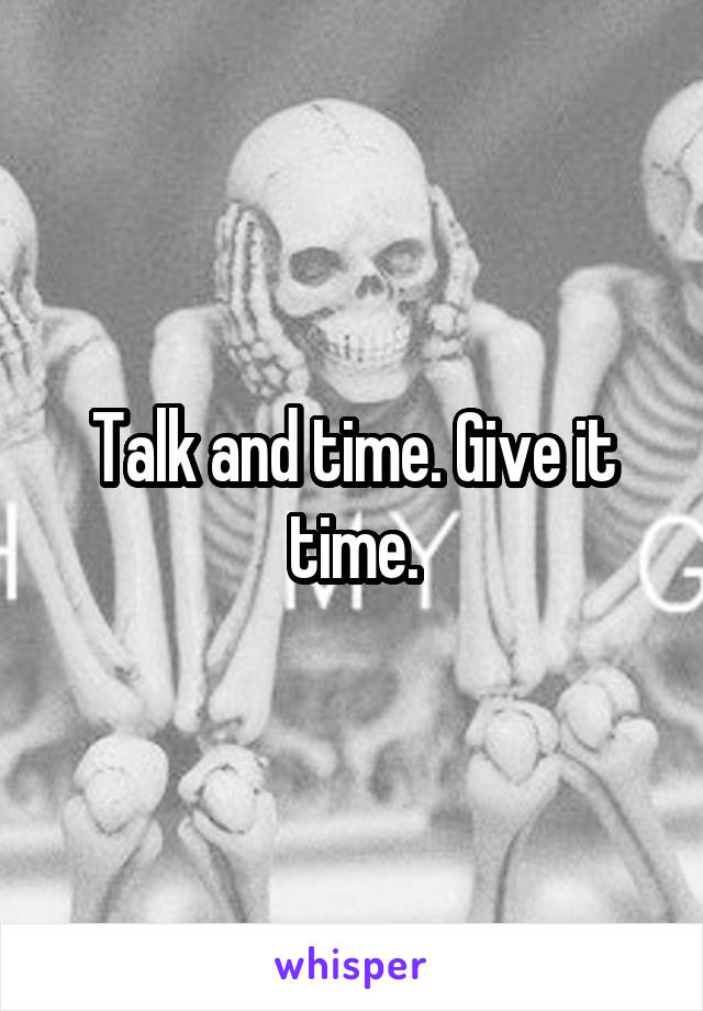 Talk and time. Give it time.