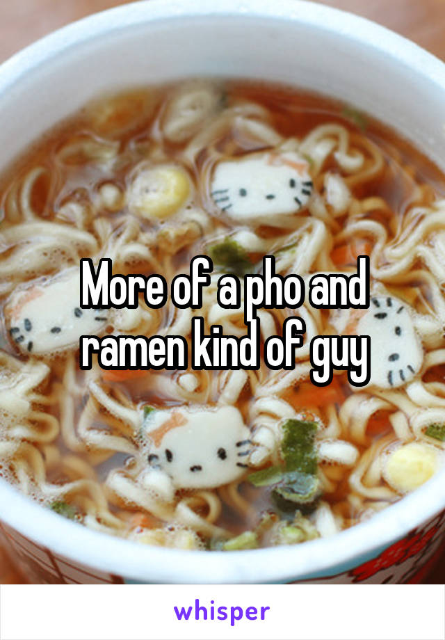 More of a pho and ramen kind of guy