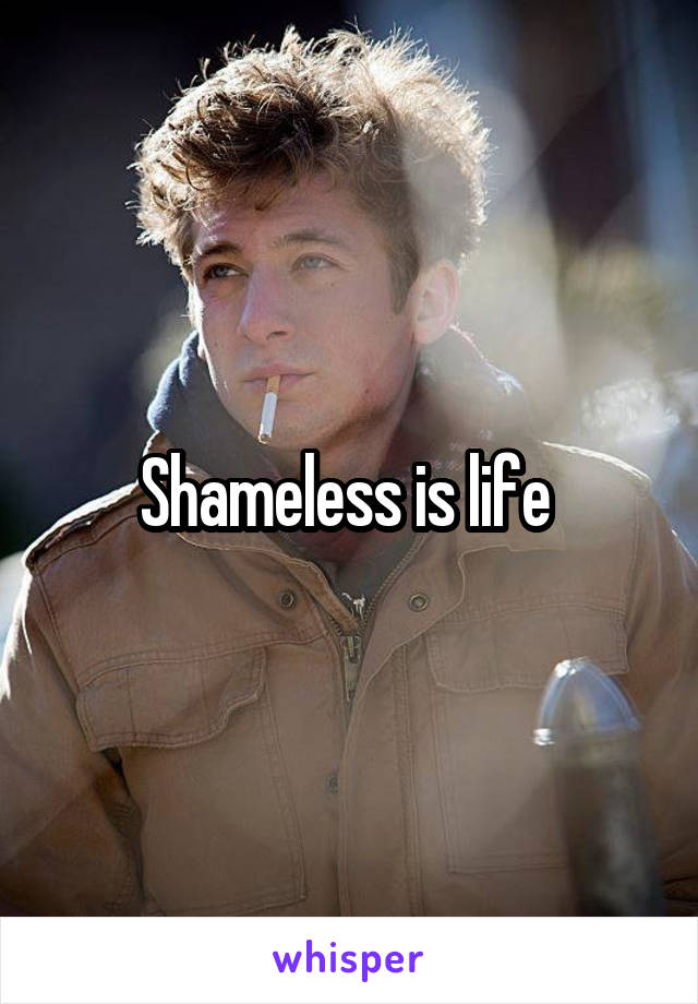 Shameless is life 