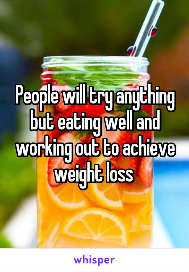 People will try anything but eating well and working out to achieve weight loss 