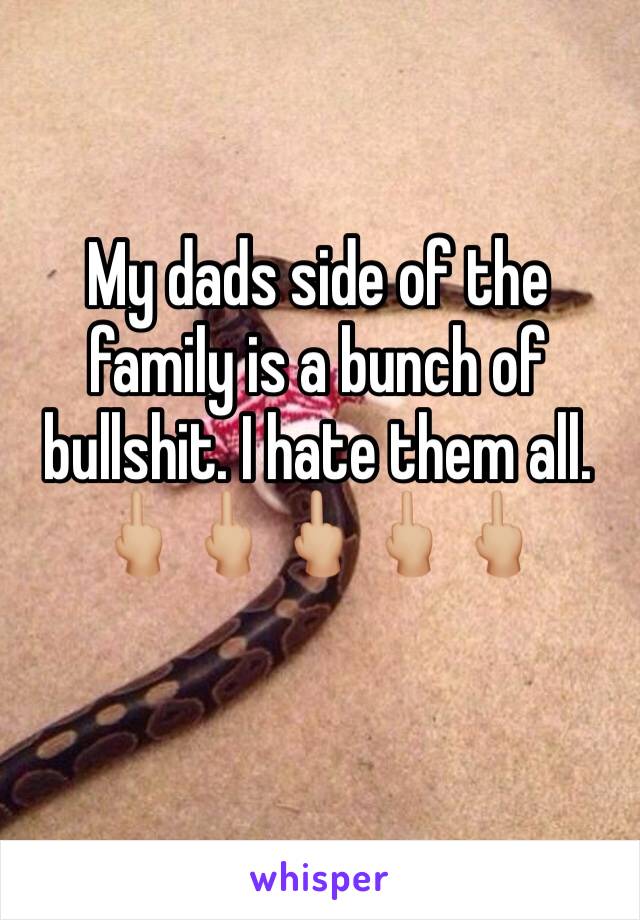 My dads side of the family is a bunch of bullshit. I hate them all. 🖕🏼🖕🏼🖕🏼🖕🏼🖕🏼
