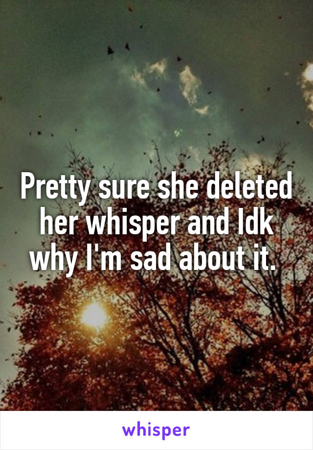 Pretty sure she deleted her whisper and Idk why I'm sad about it. 