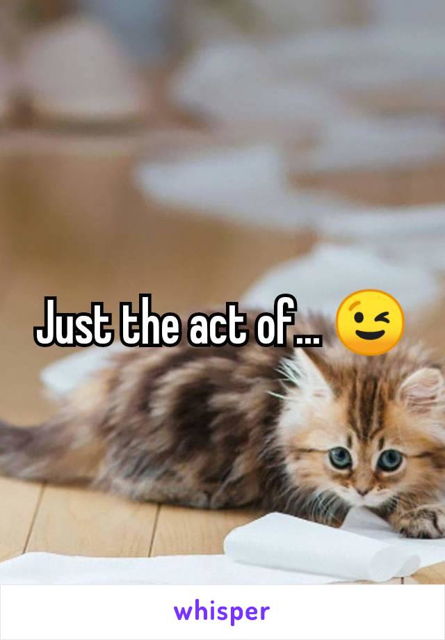 Just the act of... 😉