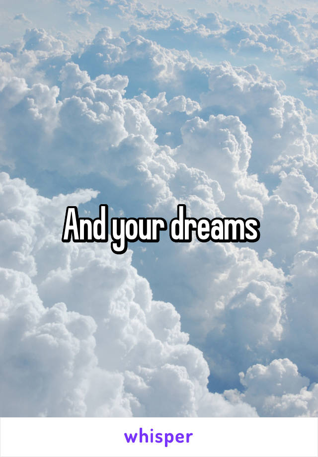 And your dreams