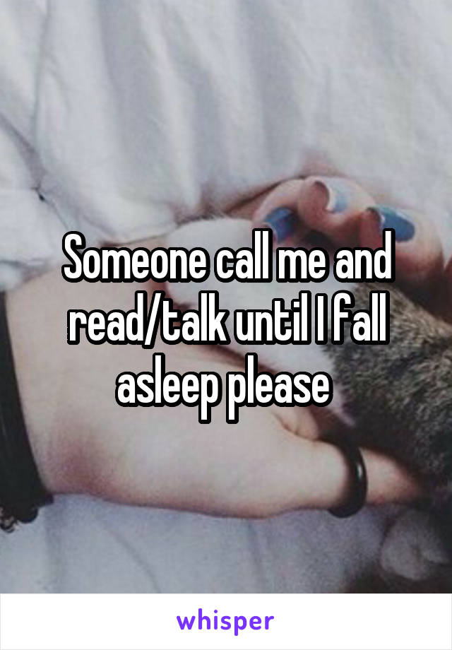 Someone call me and read/talk until I fall asleep please 