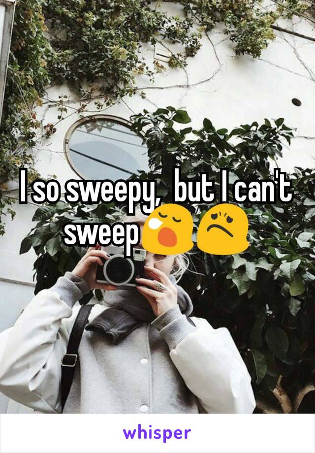 I so sweepy,  but I can't sweep😪😟