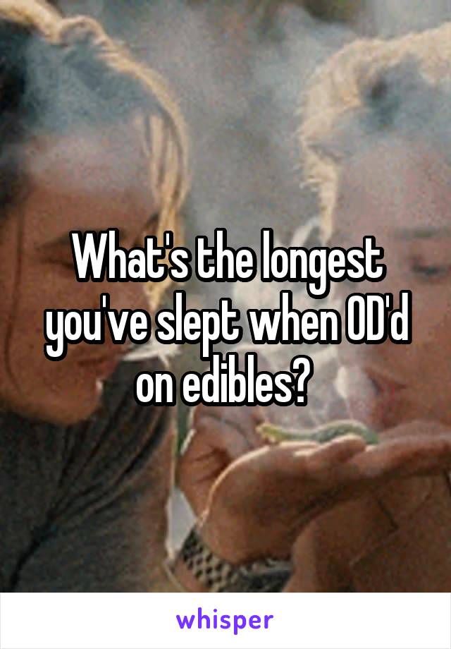 What's the longest you've slept when OD'd on edibles? 