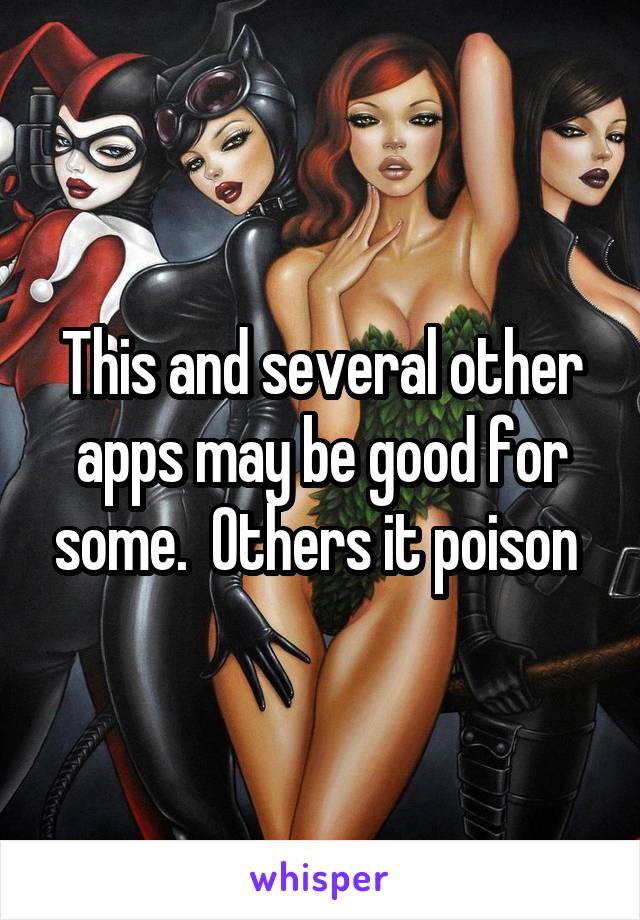 This and several other apps may be good for some.  Others it poison 