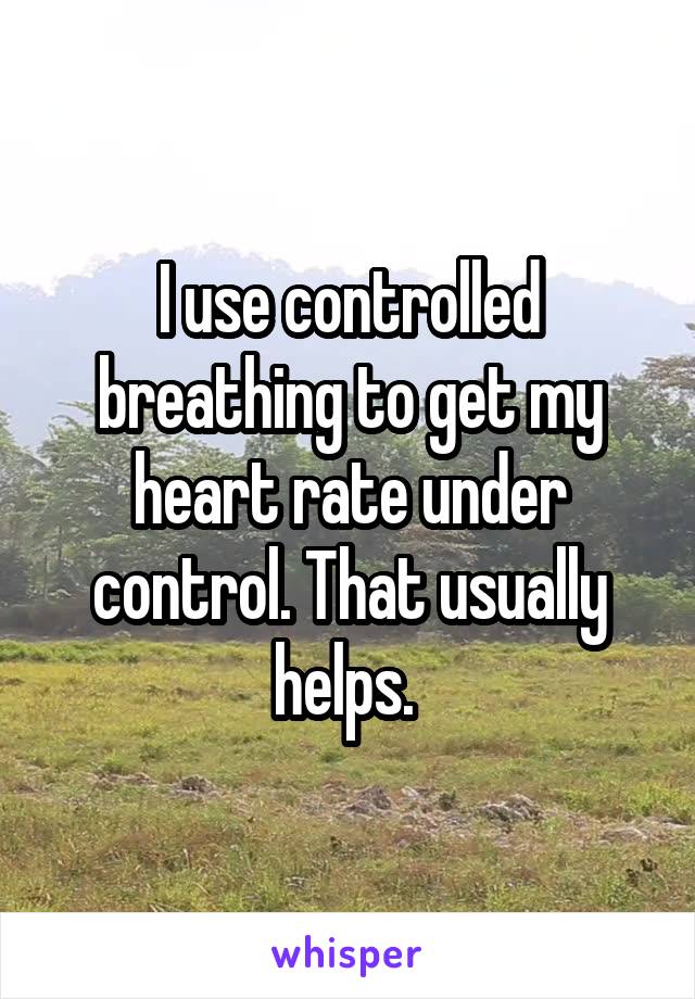 I use controlled breathing to get my heart rate under control. That usually helps. 