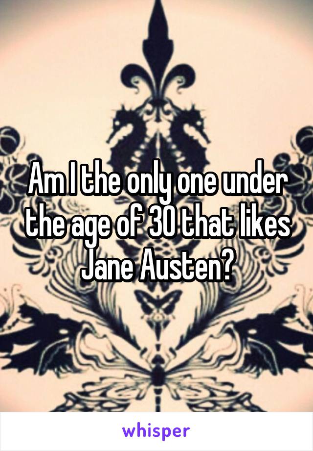Am I the only one under the age of 30 that likes Jane Austen?