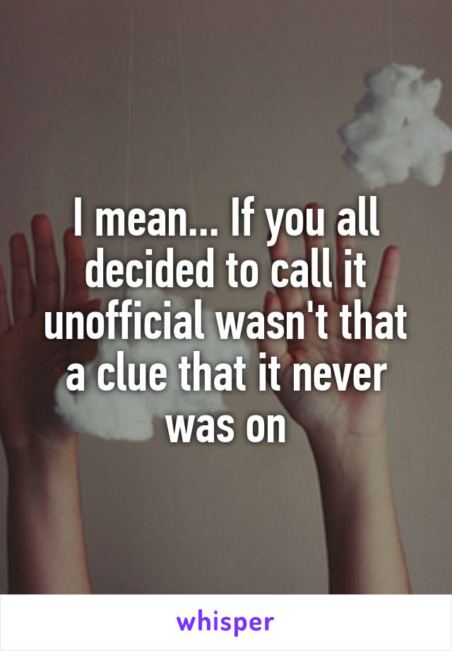 I mean... If you all decided to call it unofficial wasn't that a clue that it never was on