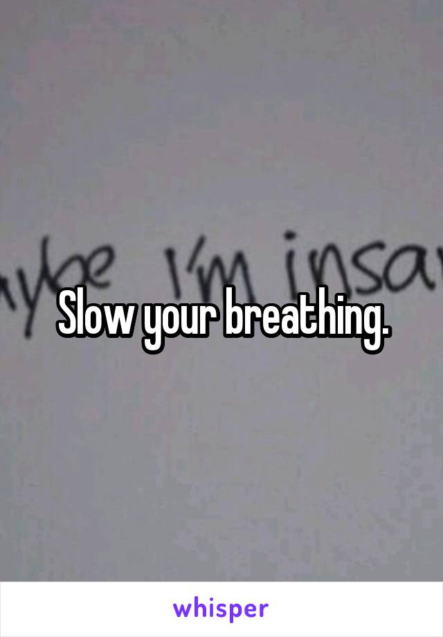 Slow your breathing.