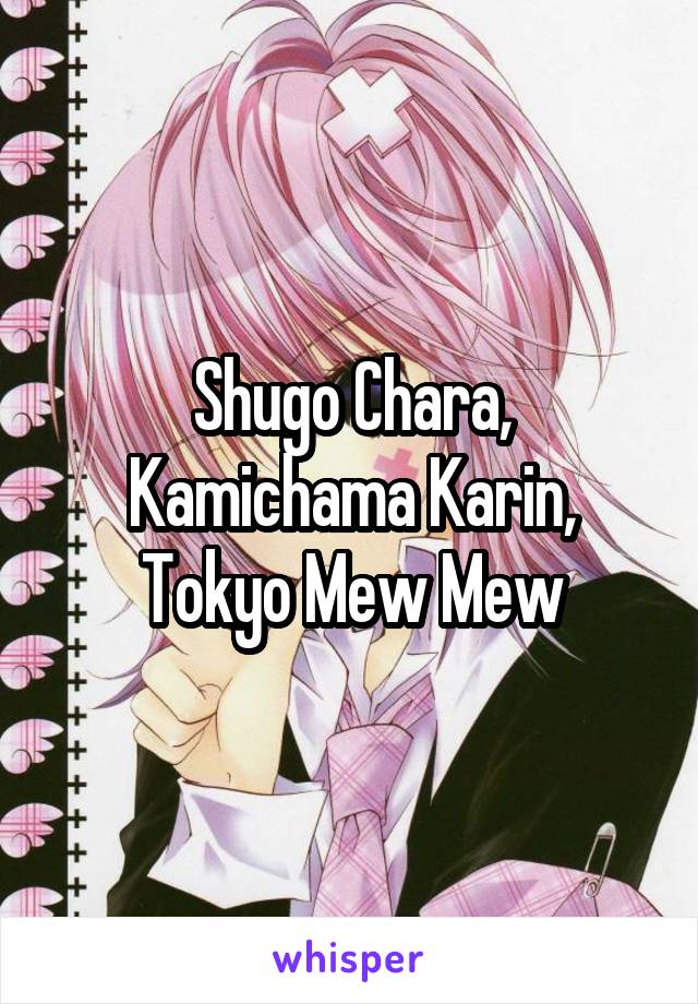 Shugo Chara, Kamichama Karin, Tokyo Mew Mew