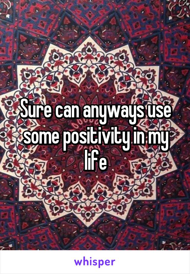 Sure can anyways use some positivity in my life
