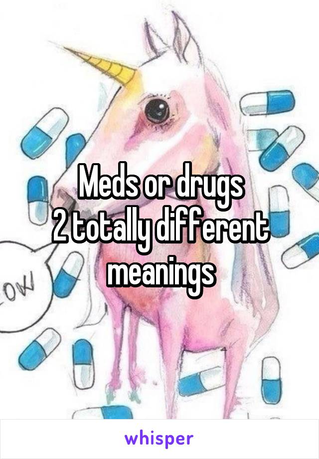 Meds or drugs
2 totally different meanings