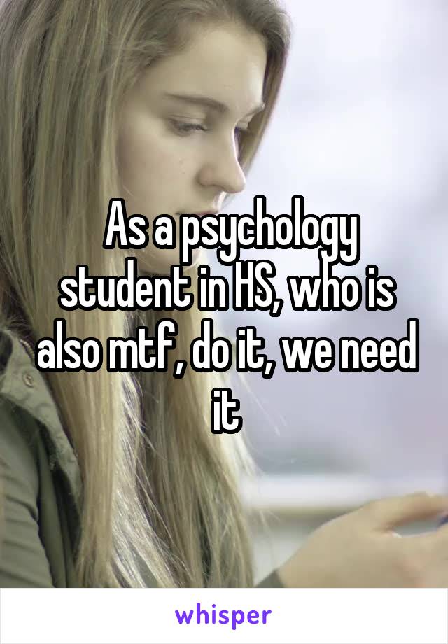  As a psychology student in HS, who is also mtf, do it, we need it