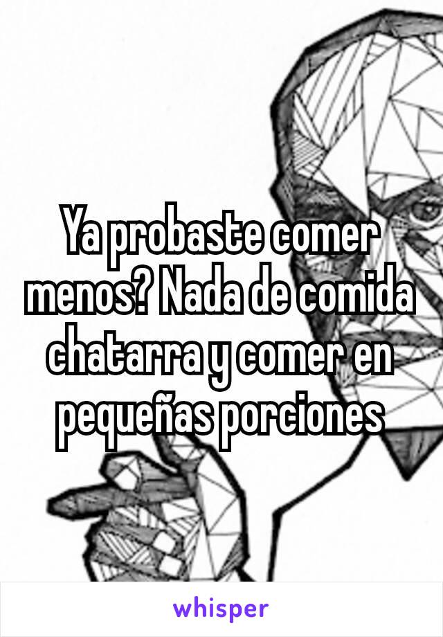 Ya probaste comer menos? Nada de comida chatarra y comer en pequeñas porciones